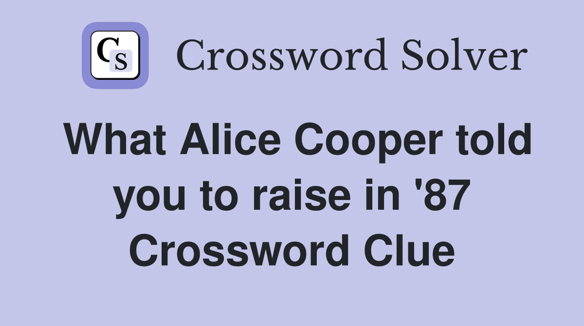 What Alice Cooper told you to raise in '87 Crossword Clue