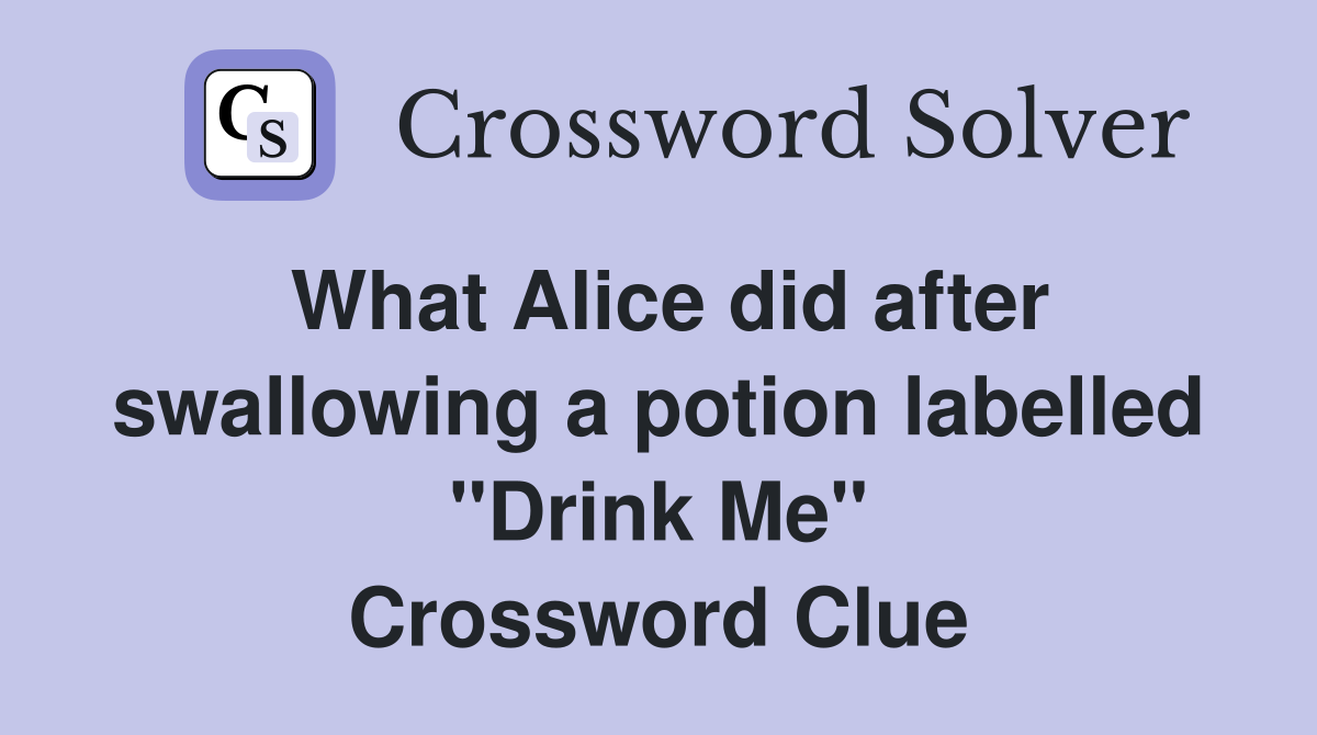 What Alice did after swallowing a potion labelled "Drink Me" Crossword Clue