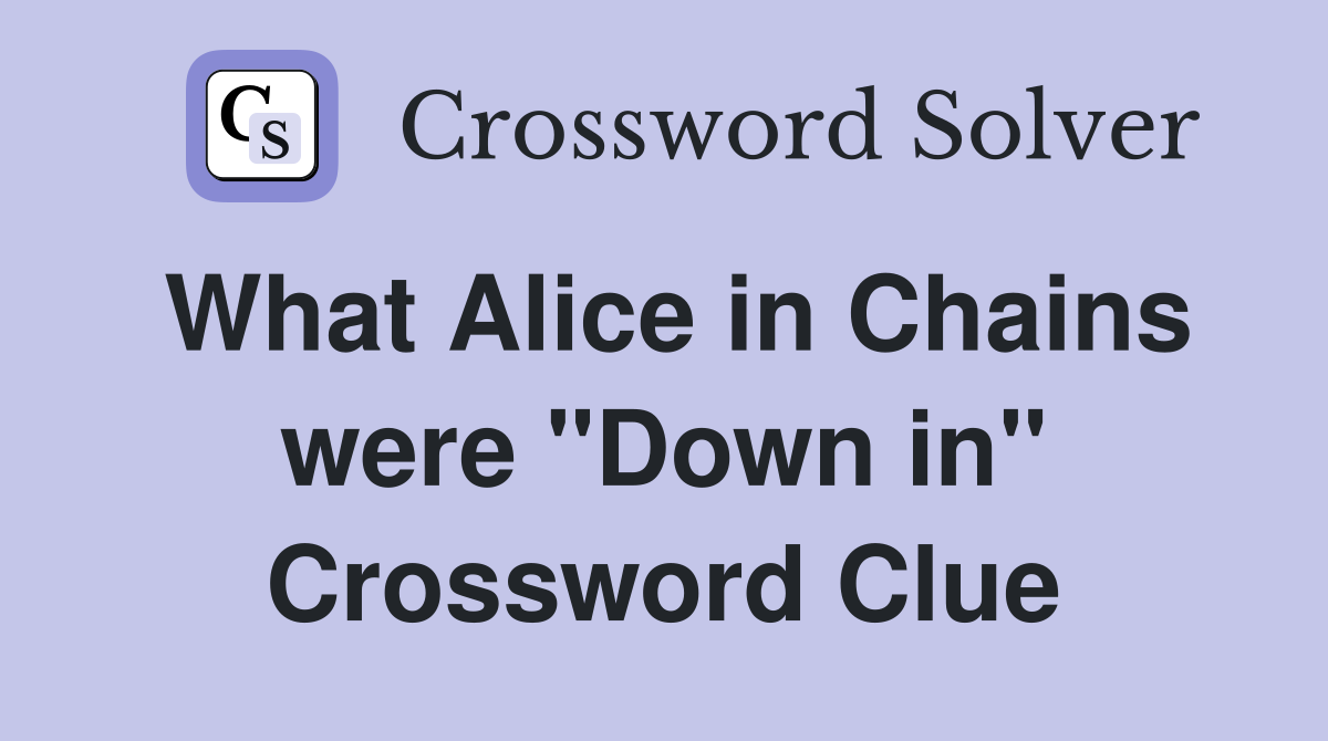 What Alice in Chains were "Down in" Crossword Clue