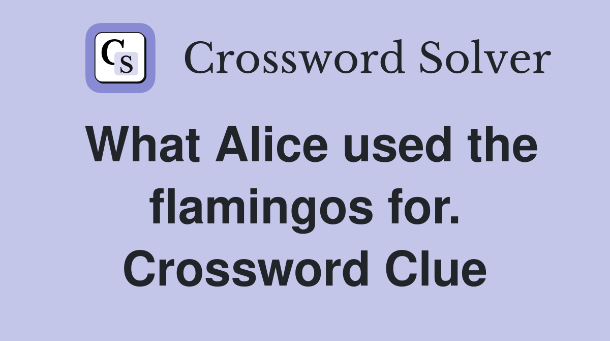 What Alice used the flamingos for. Crossword Clue