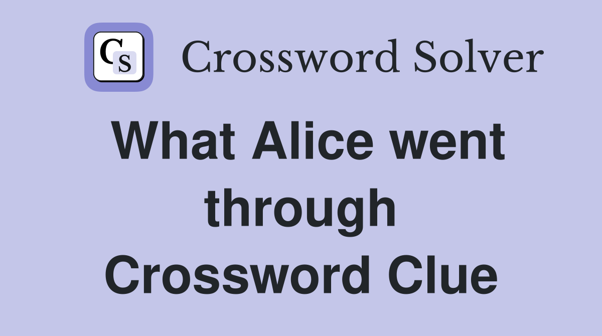 What Alice went through Crossword Clue