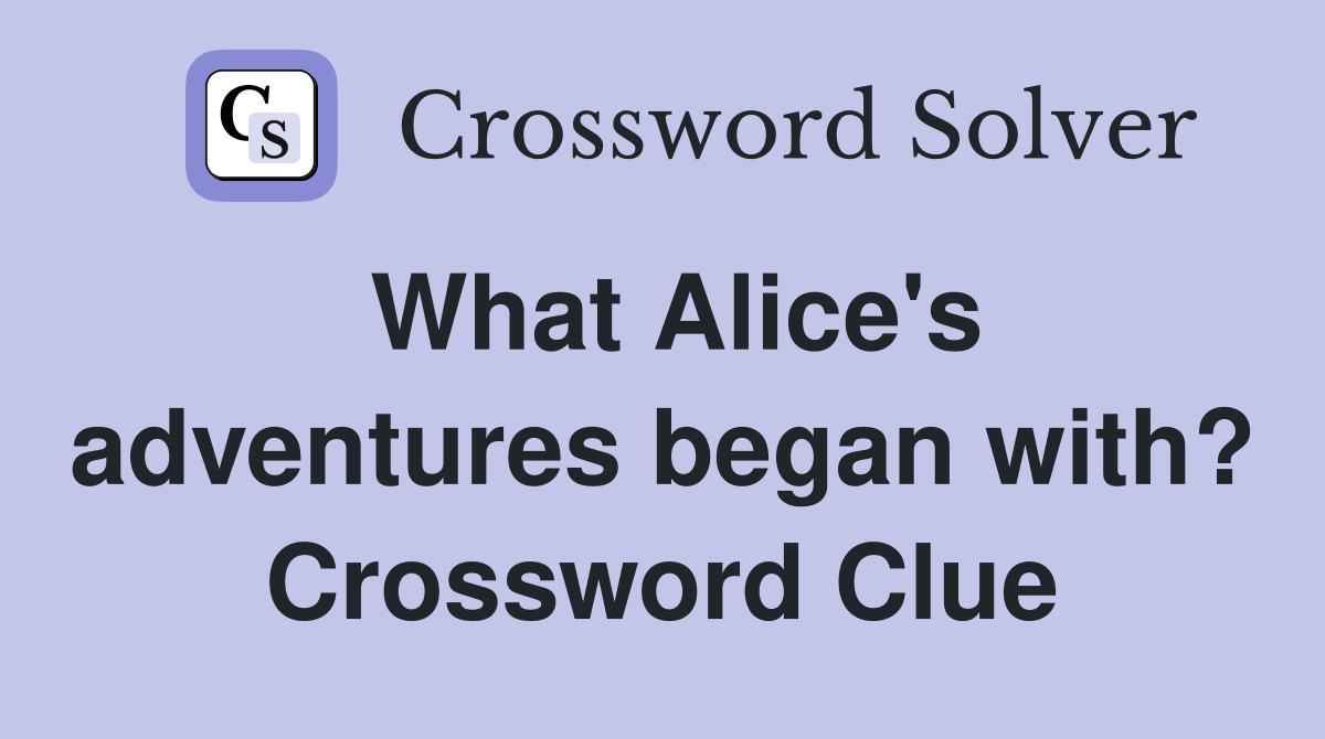 What Alice's adventures began with? Crossword Clue