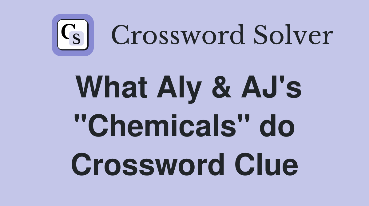 What Aly & AJ's "Chemicals" do Crossword Clue
