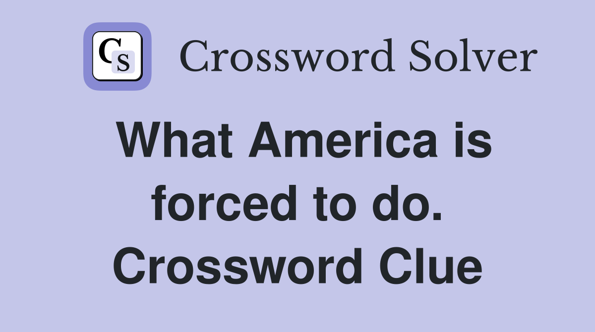 What America is forced to do. Crossword Clue