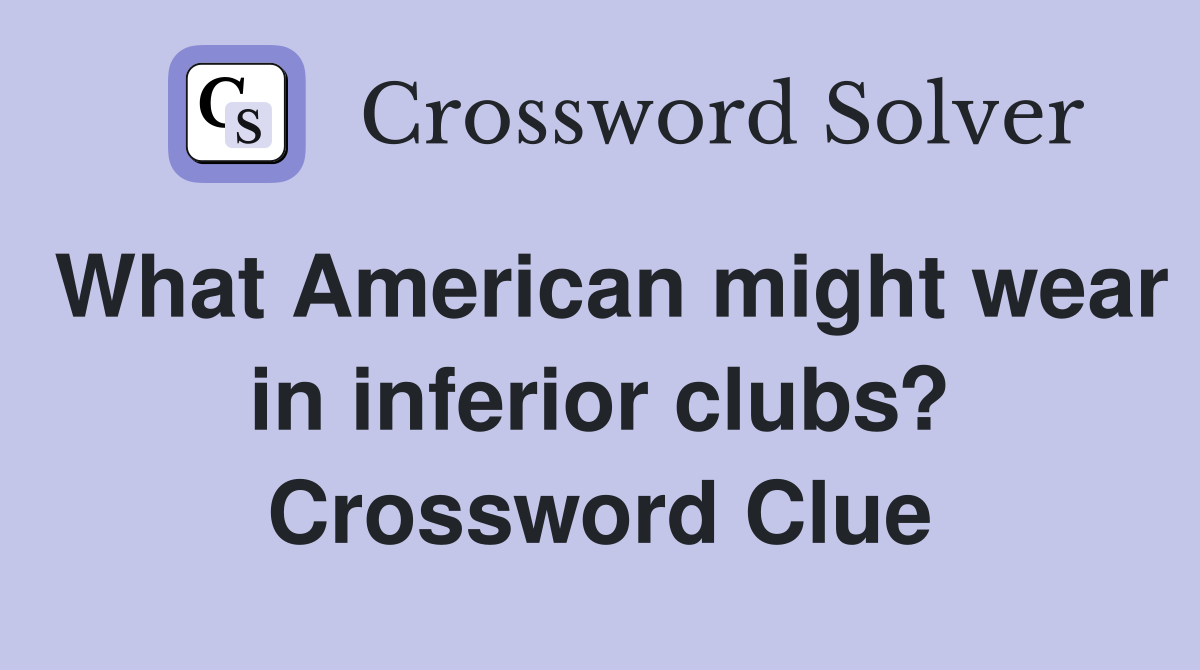 What American might wear in inferior clubs? Crossword Clue