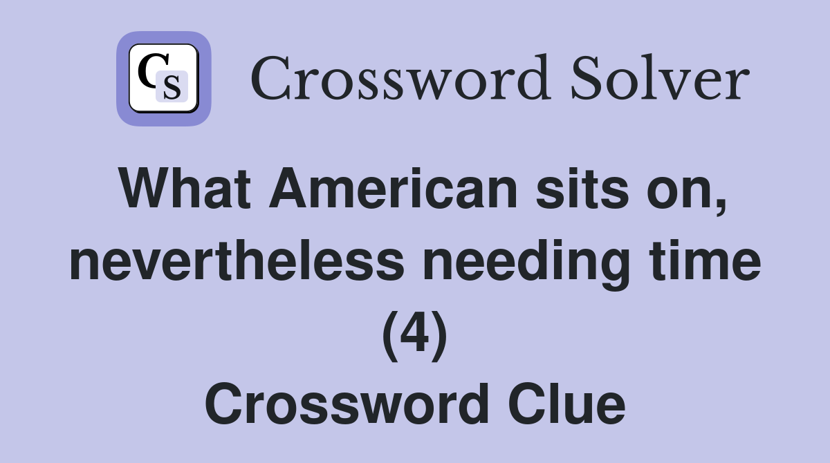 What American sits on, nevertheless needing time (4) Crossword Clue