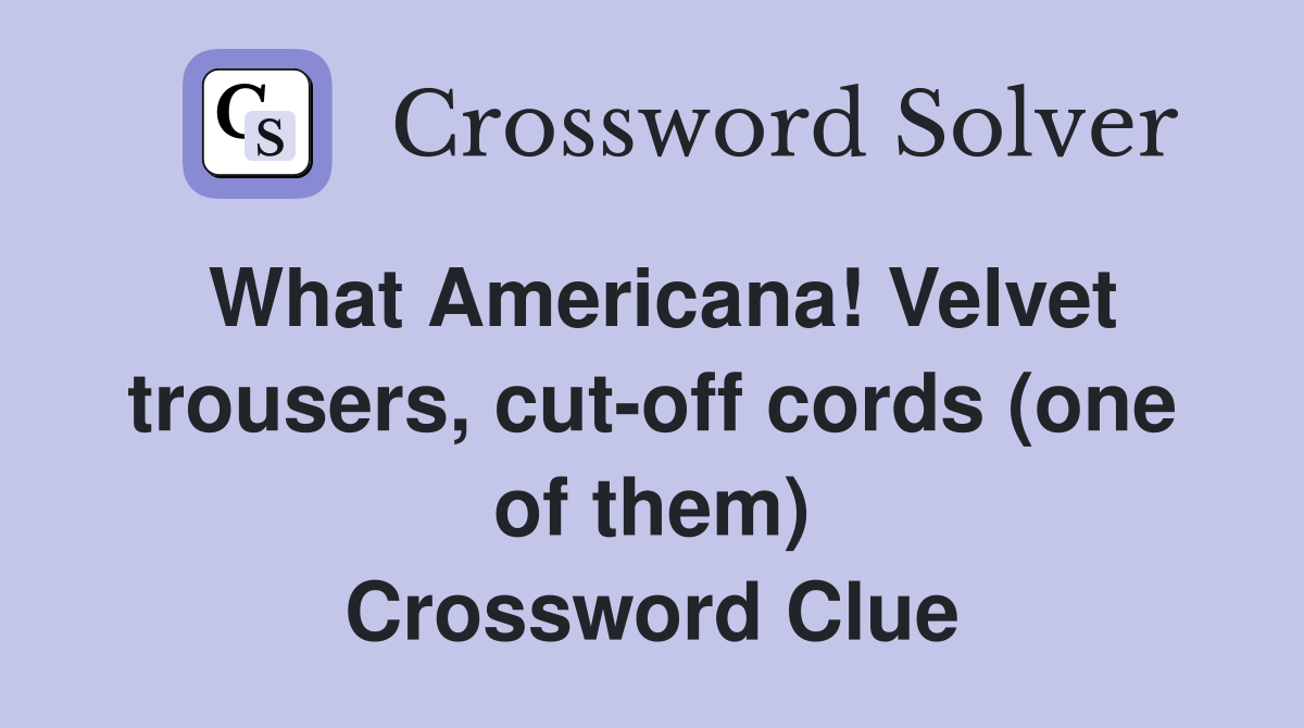 What Americana! Velvet trousers, cut-off cords (one of them) Crossword Clue