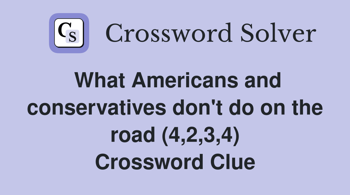 What Americans and conservatives don't do on the road (4,2,3,4) Crossword Clue