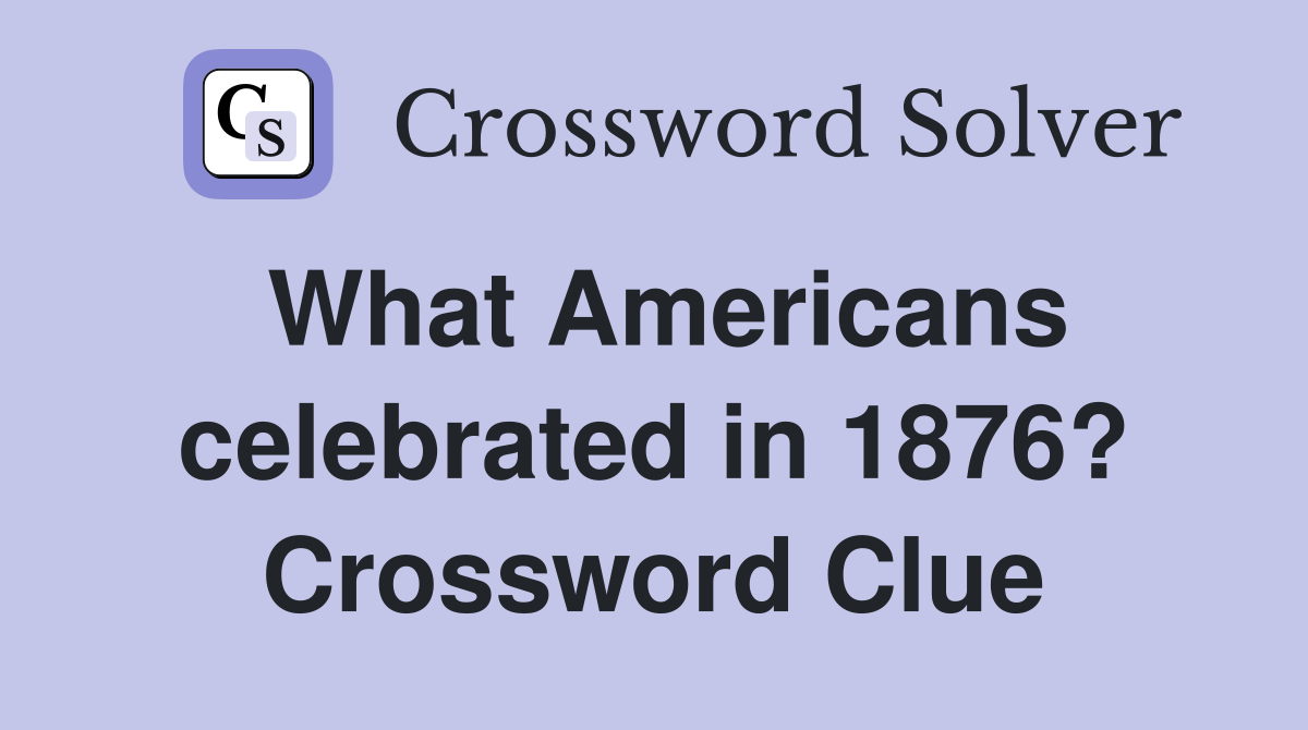 What Americans celebrated in 1876? Crossword Clue