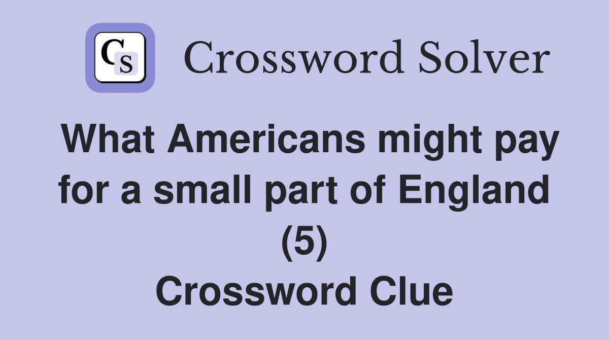What Americans might pay for a small part of England (5) Crossword Clue