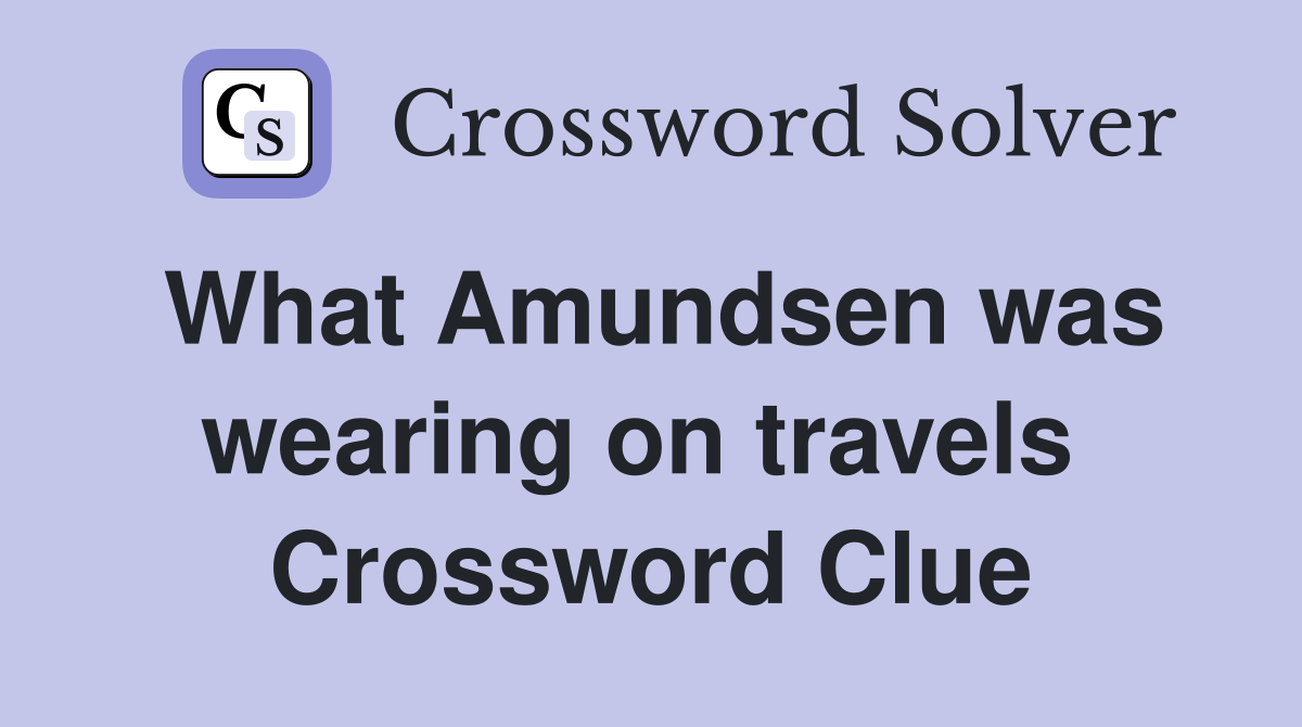 What Amundsen was wearing on travels  Crossword Clue