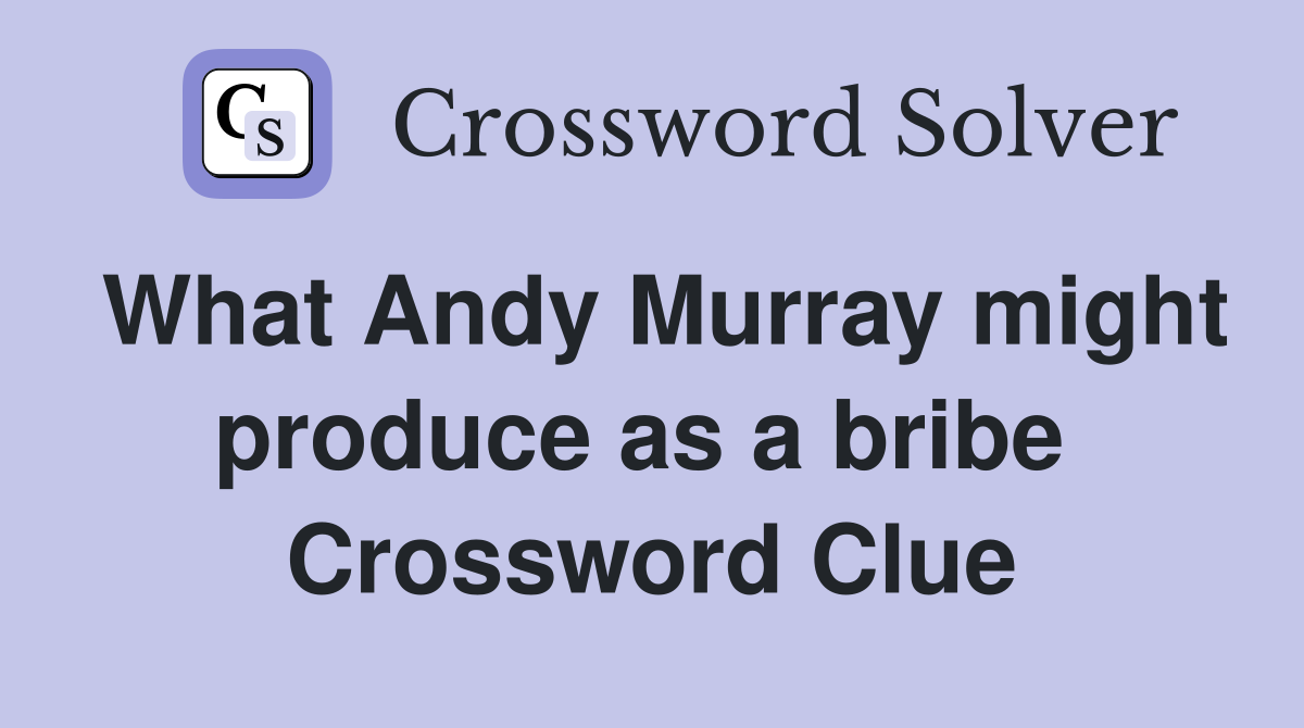 What Andy Murray might produce as a bribe  Crossword Clue