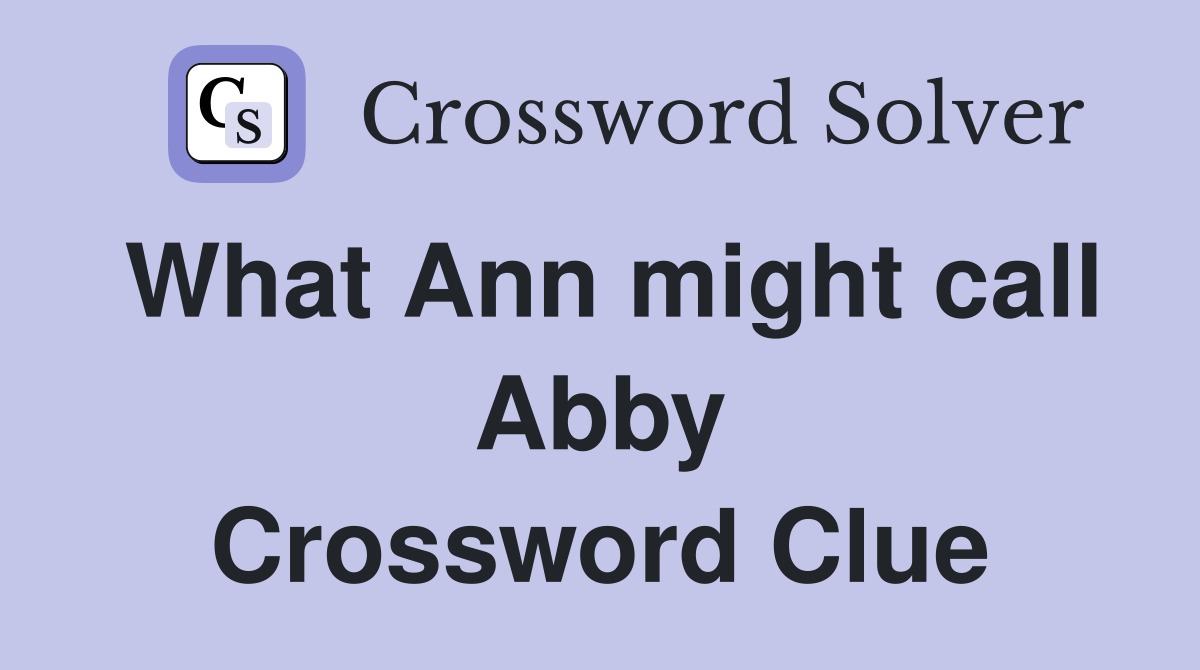 What Ann might call Abby Crossword Clue