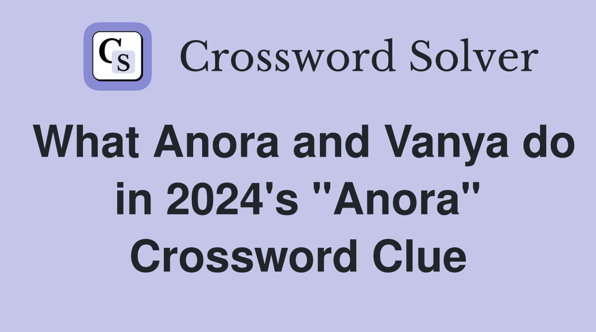 What Anora and Vanya do in 2024's "Anora" Crossword Clue