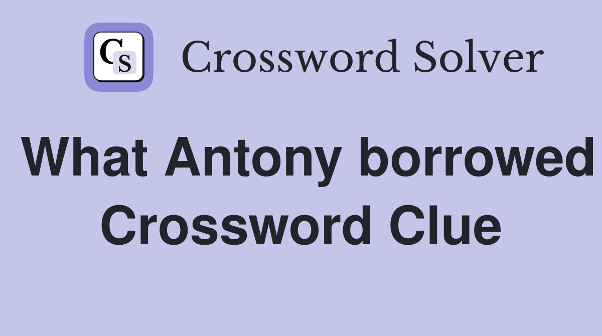 What Antony borrowed Crossword Clue