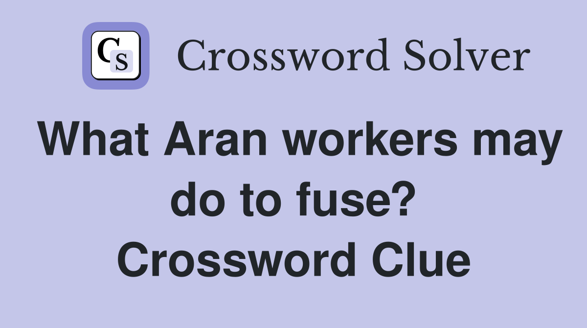 What Aran workers may do to fuse? Crossword Clue