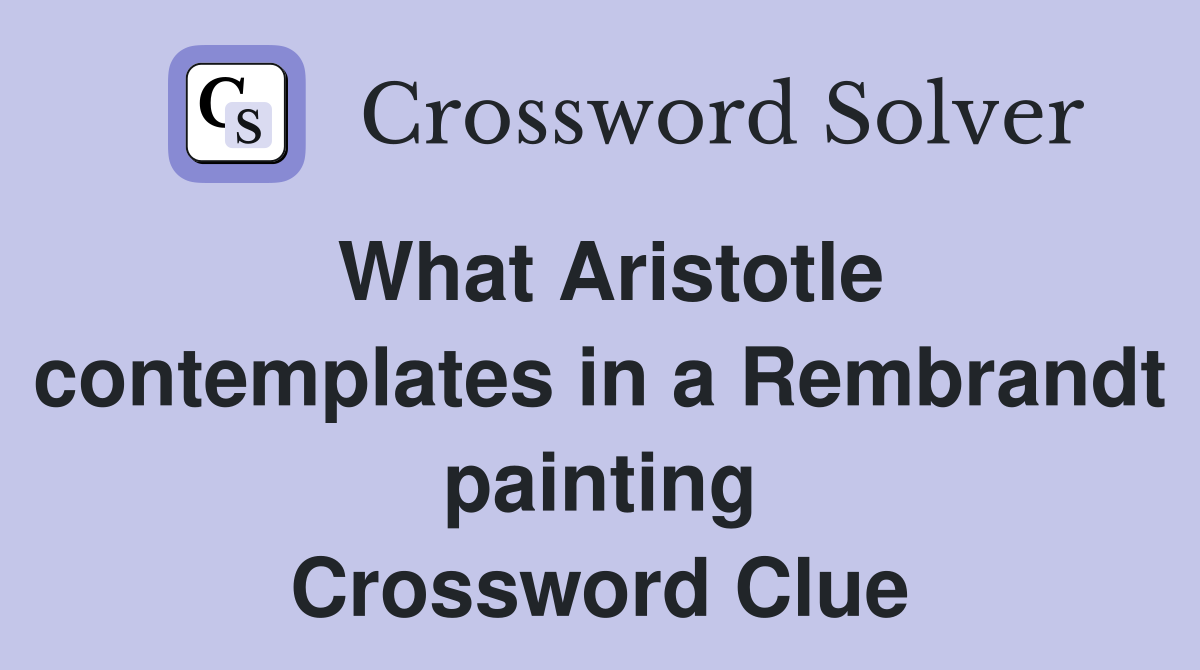 What Aristotle contemplates in a Rembrandt painting Crossword Clue