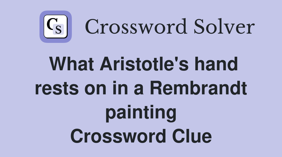 What Aristotle's hand rests on in a Rembrandt painting Crossword Clue