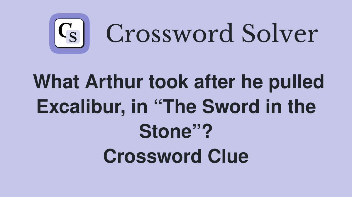 What Arthur took after he pulled Excalibur, in “The Sword in the Stone”? Crossword Clue