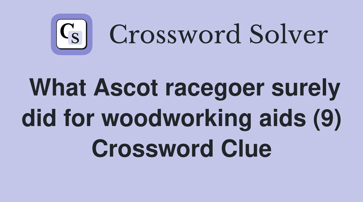 What Ascot racegoer surely did for woodworking aids (9) Crossword Clue