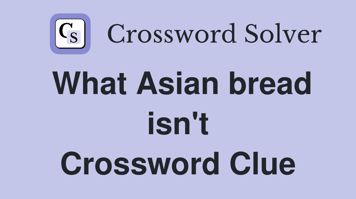 What Asian bread isn't Crossword Clue