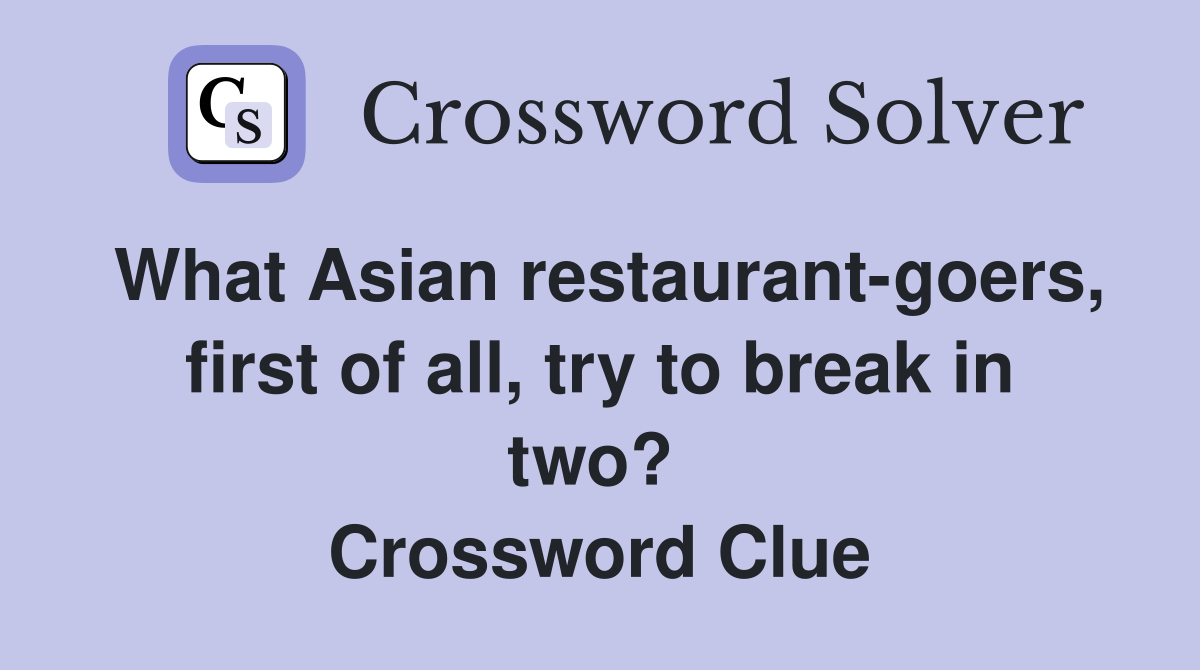 What Asian restaurant-goers, first of all, try to break in two?  Crossword Clue