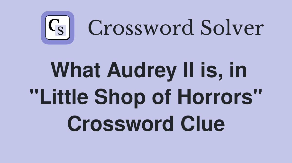 What Audrey II is, in "Little Shop of Horrors" Crossword Clue