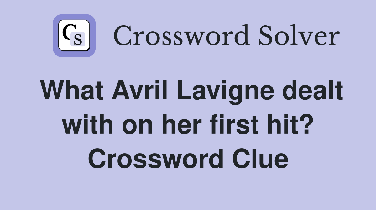 What Avril Lavigne dealt with on her first hit? Crossword Clue