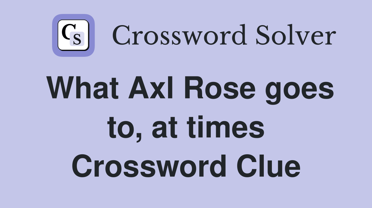 What Axl Rose goes to, at times Crossword Clue