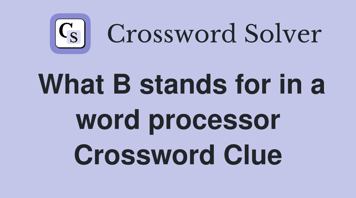 What B stands for in a word processor Crossword Clue