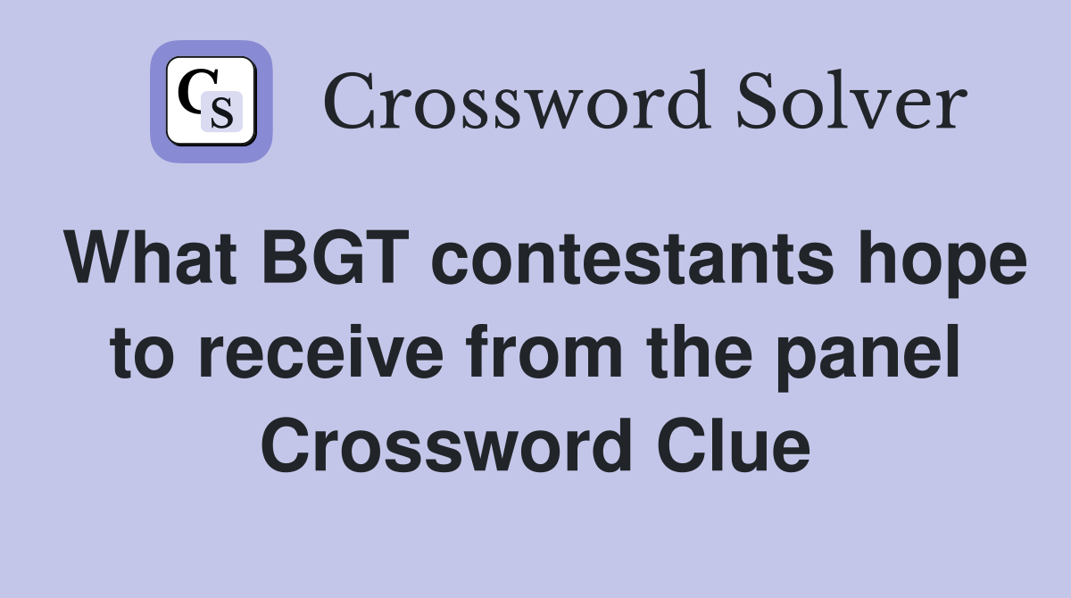 What BGT contestants hope to receive from the panel Crossword Clue