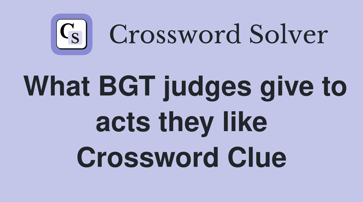 What BGT judges give to acts they like Crossword Clue