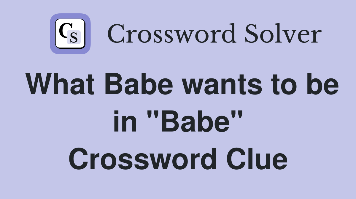What Babe wants to be in "Babe" Crossword Clue