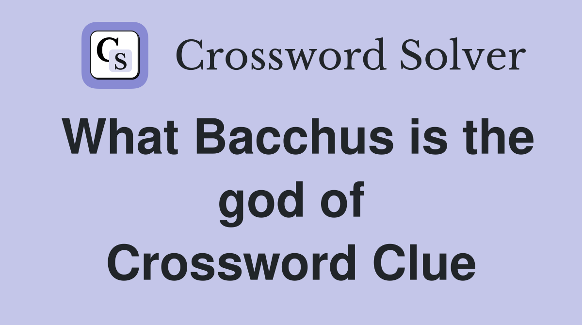 What Bacchus is the god of Crossword Clue