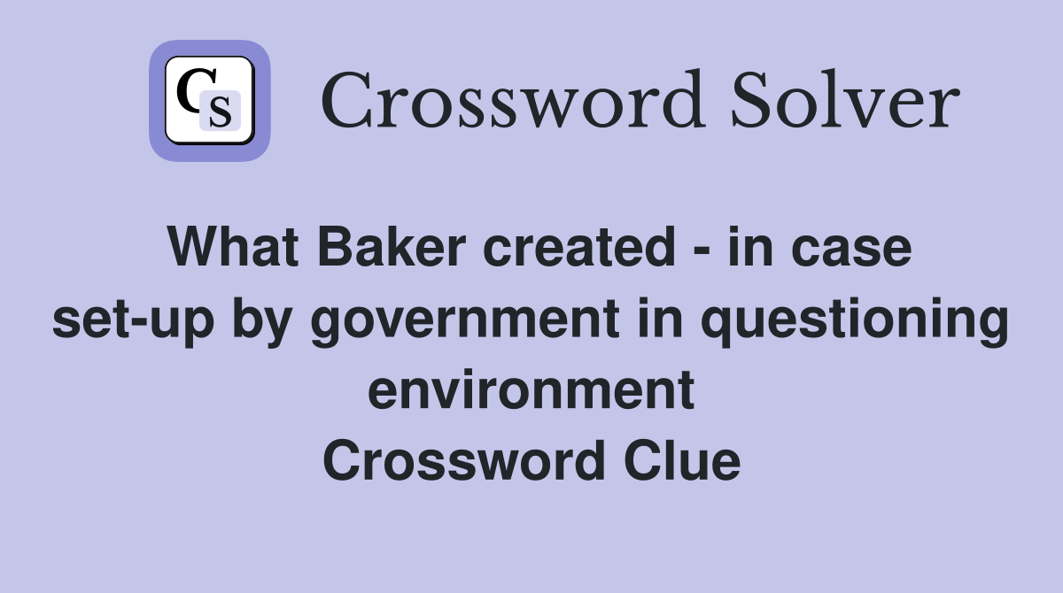 What Baker created - in case set-up by government in questioning environment Crossword Clue