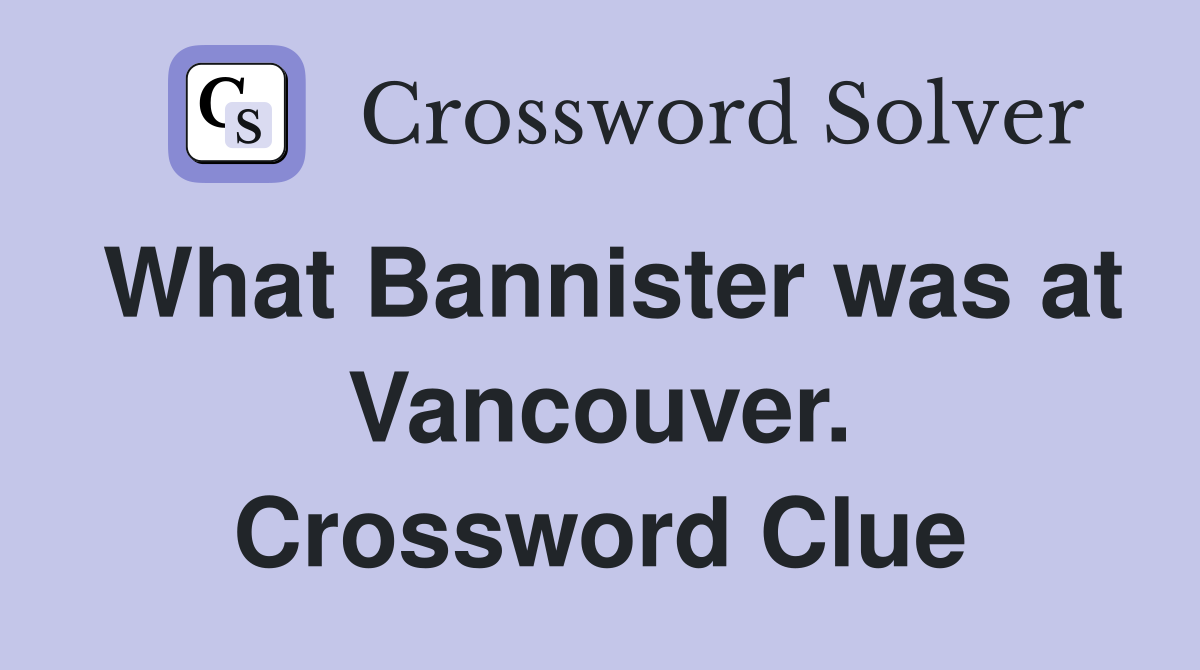 What Bannister was at Vancouver. Crossword Clue