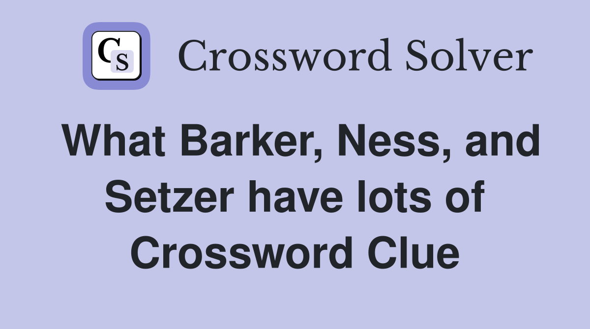 What Barker, Ness, and Setzer have lots of Crossword Clue