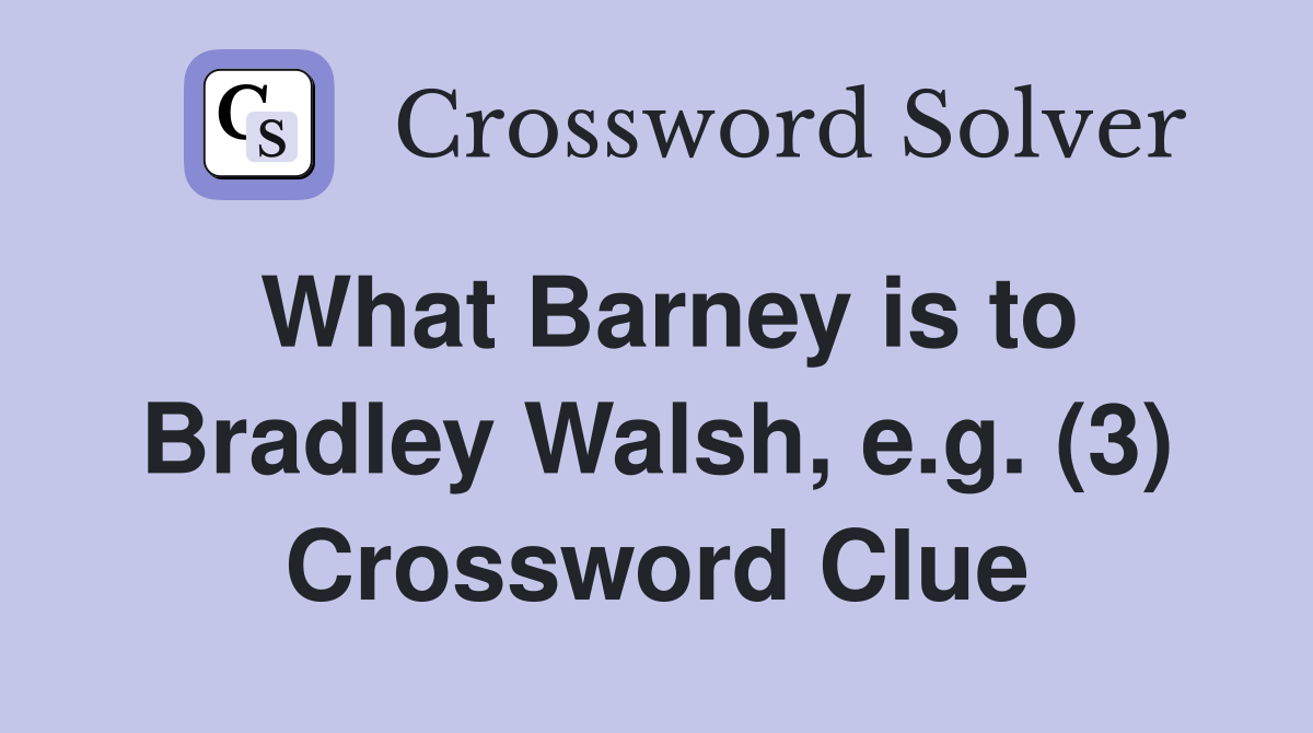 What Barney is to Bradley Walsh, e.g. (3) Crossword Clue