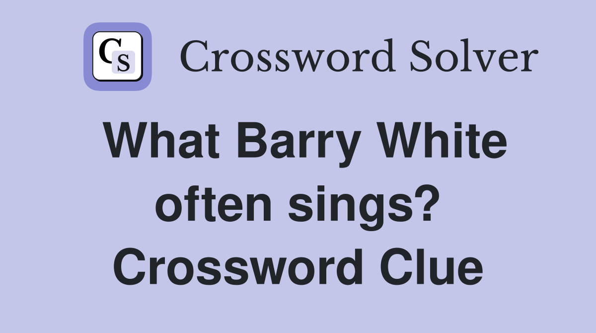 What Barry White often sings? Crossword Clue