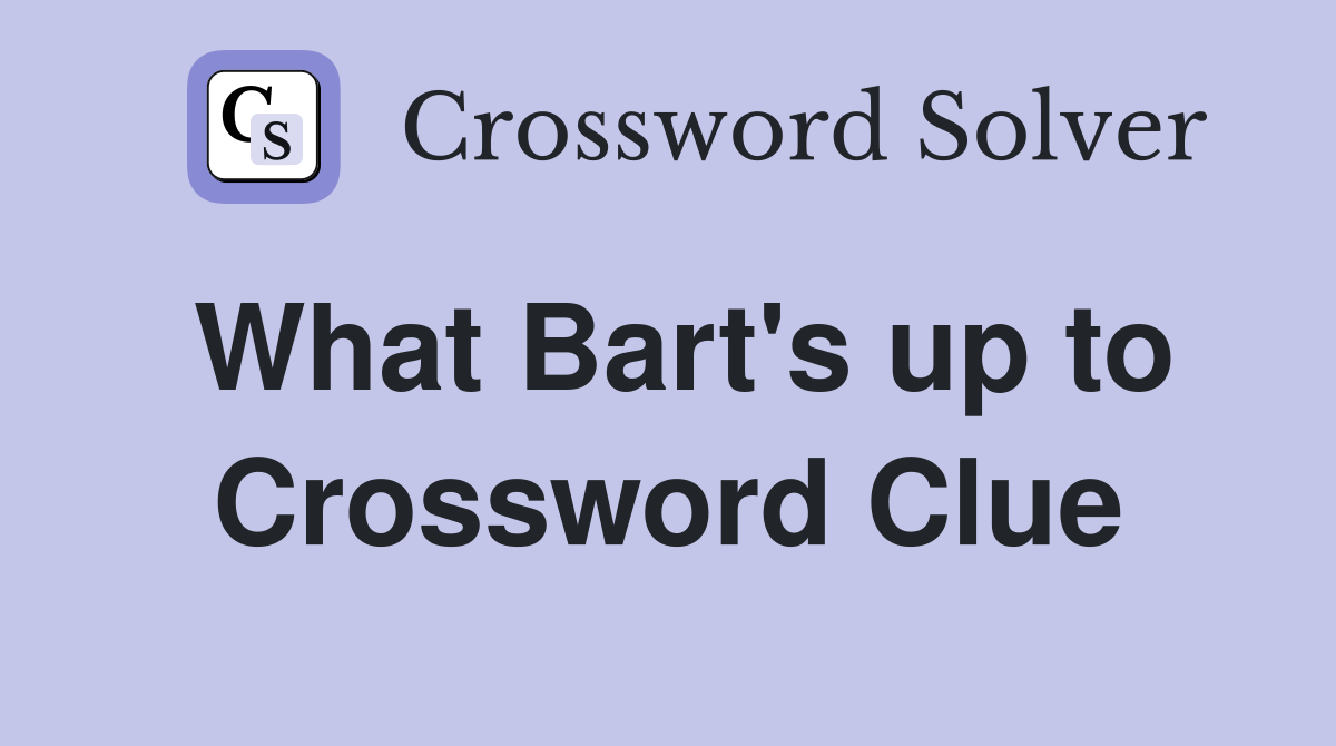 What Bart's up to Crossword Clue
