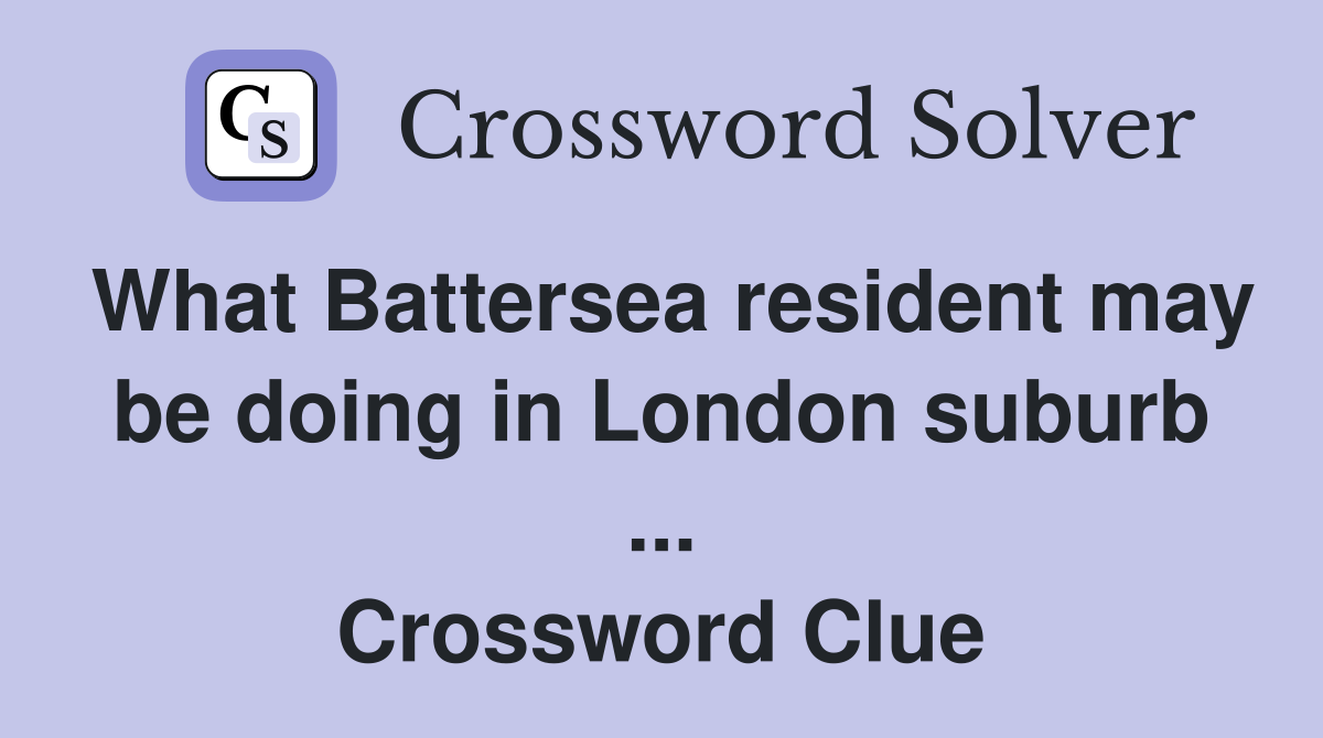 What Battersea resident may be doing in London suburb ... Crossword Clue