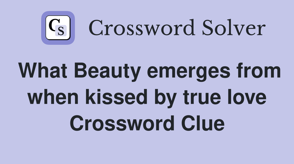 What Beauty emerges from when kissed by true love Crossword Clue