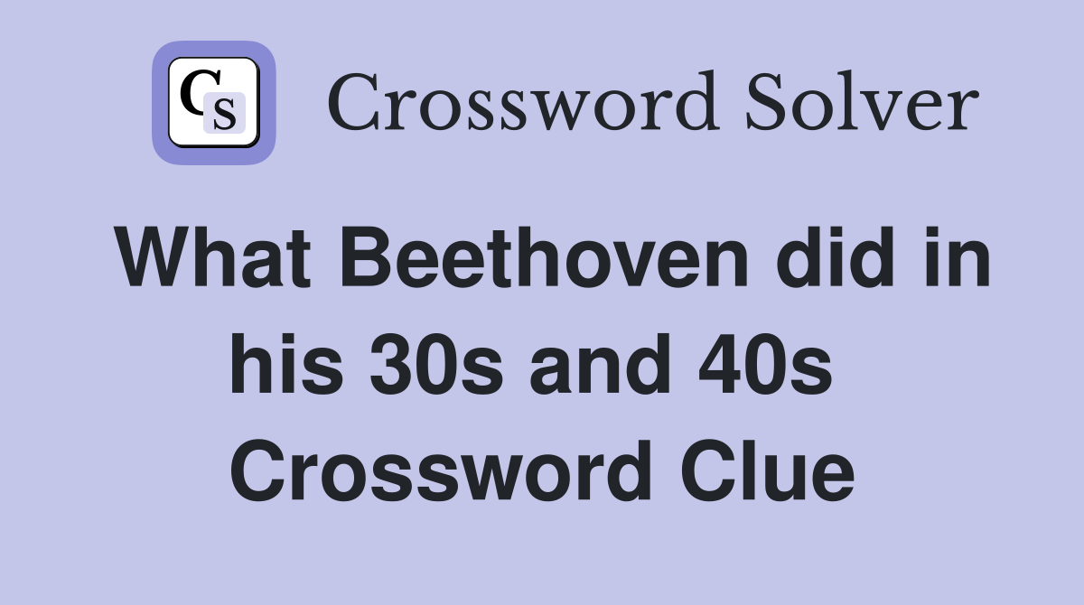 What Beethoven did in his 30s and 40s  Crossword Clue
