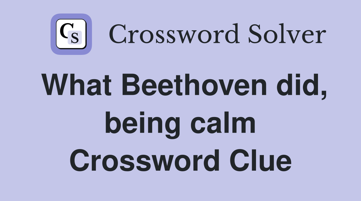 What Beethoven did, being calm Crossword Clue