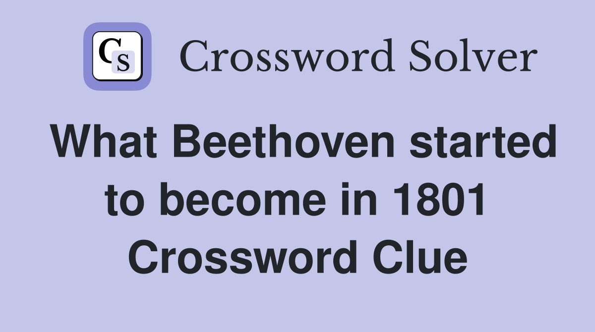 What Beethoven started to become in 1801 Crossword Clue