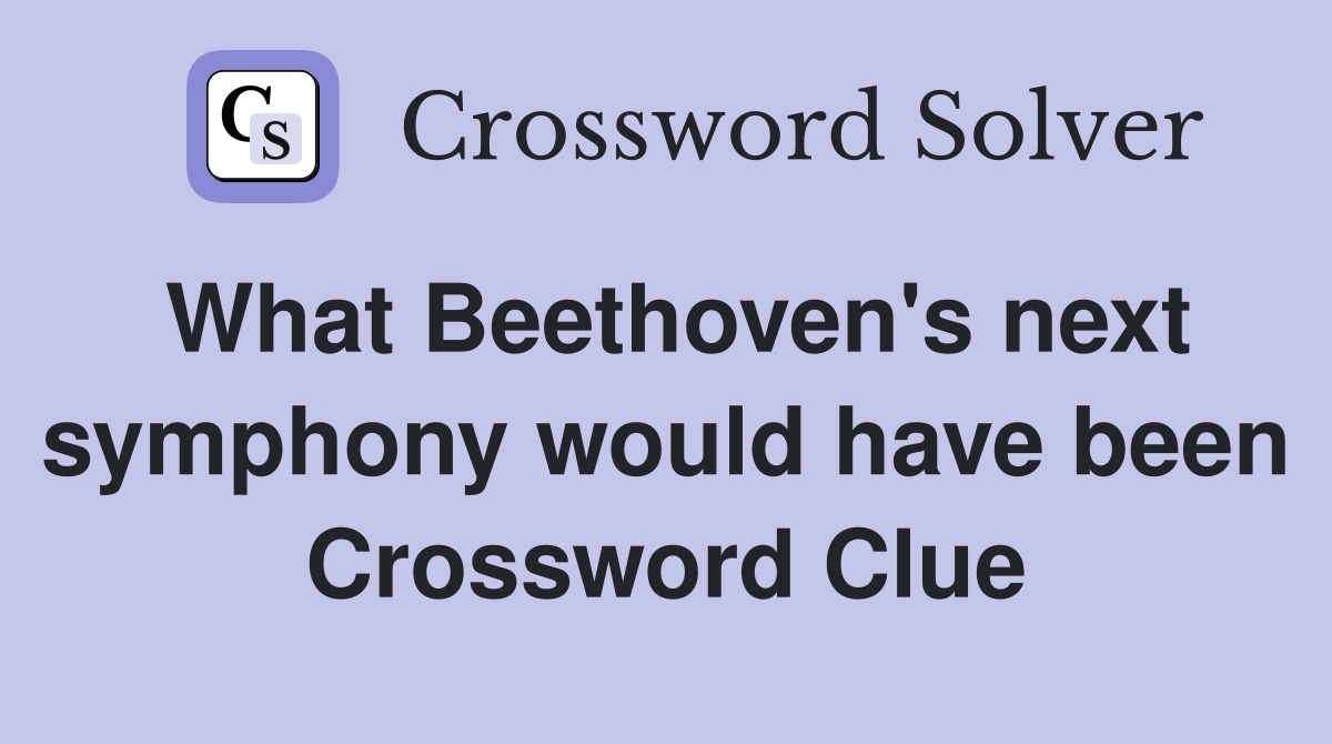 What Beethoven's next symphony would have been Crossword Clue