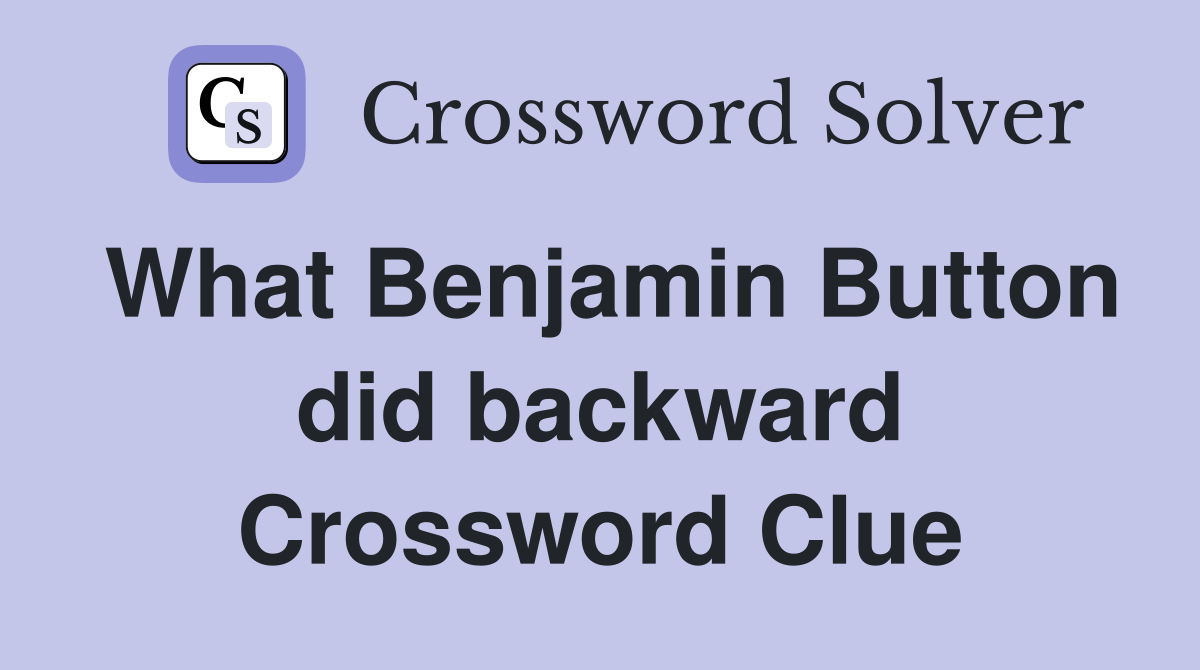 What Benjamin Button did backward Crossword Clue