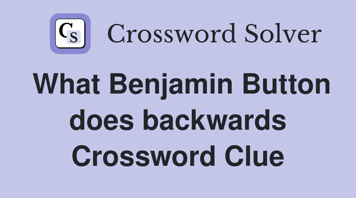 What Benjamin Button does backwards Crossword Clue