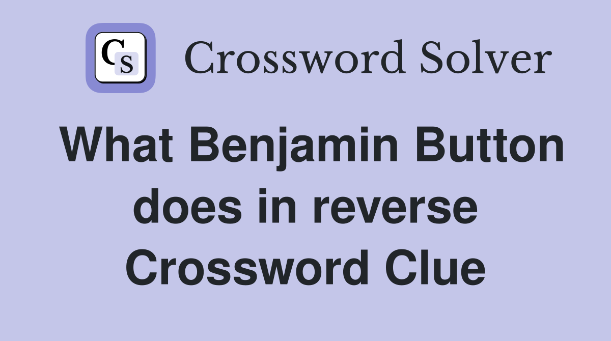 What Benjamin Button does in reverse Crossword Clue