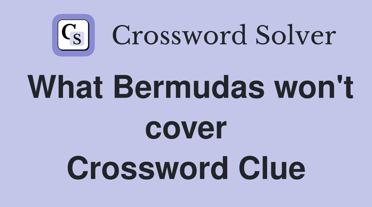 What Bermudas won't cover Crossword Clue